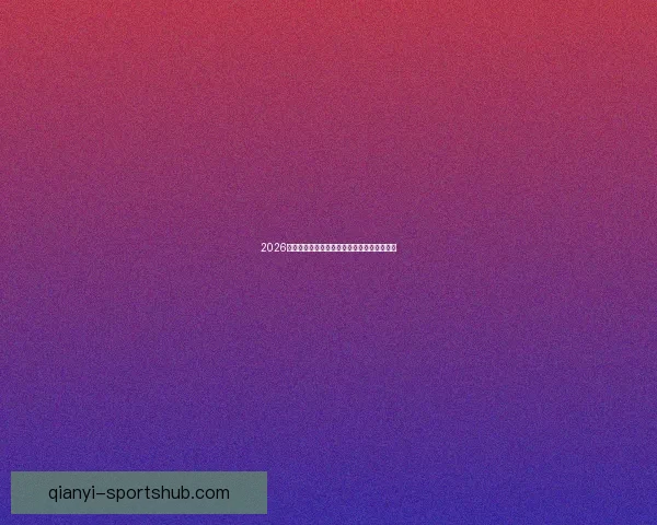 2026年世界杯冠军争夺战分析各队实力与赛程预测